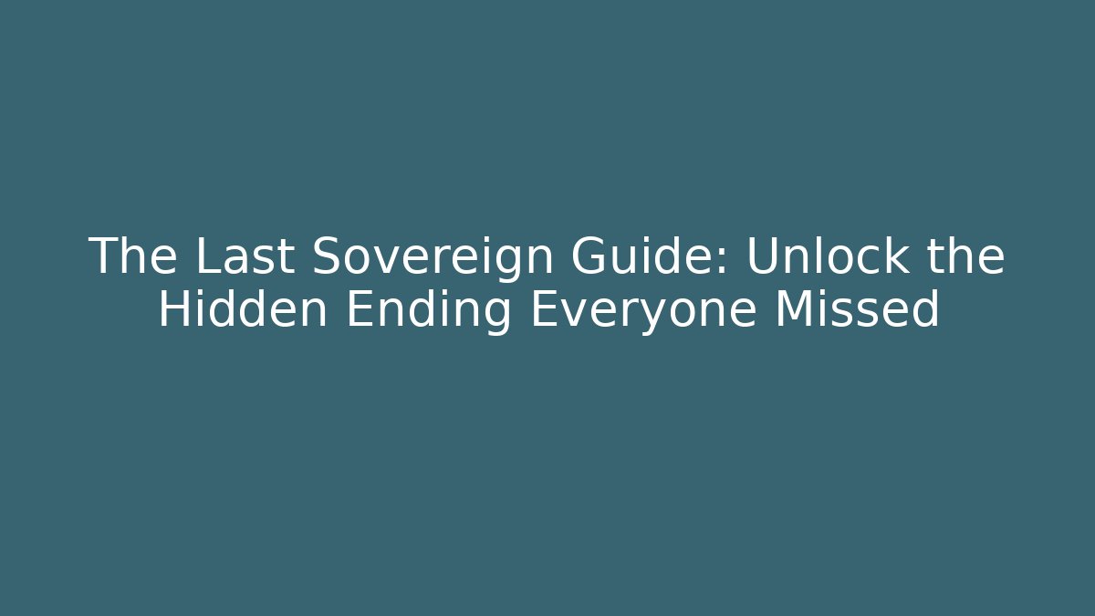 The Last Sovereign Guide: Unlock the Hidden Ending Everyone Missed