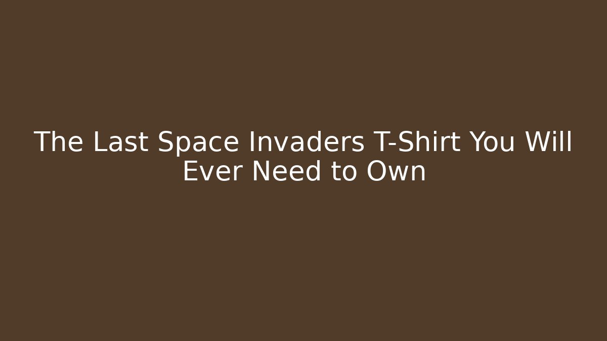 The Last Space Invaders T-Shirt You Will Ever Need to Own