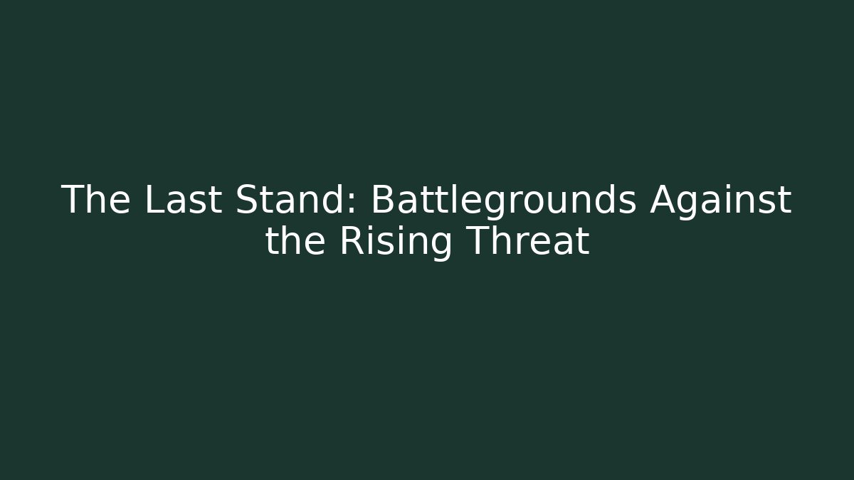 The Last Stand: Battlegrounds Against the Rising Threat