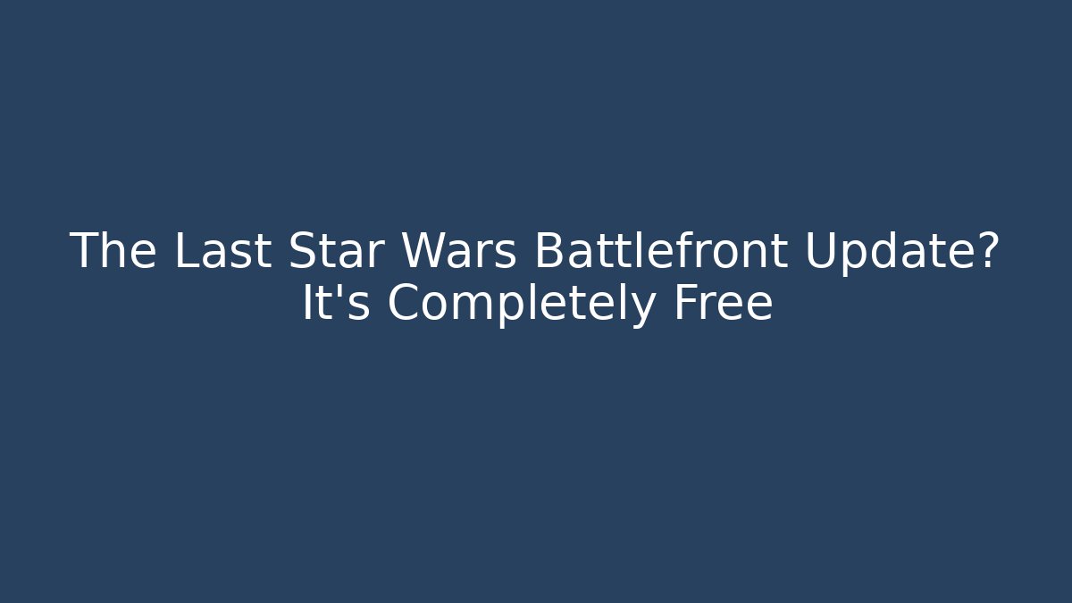 The Last Star Wars Battlefront Update? It’s Completely Free