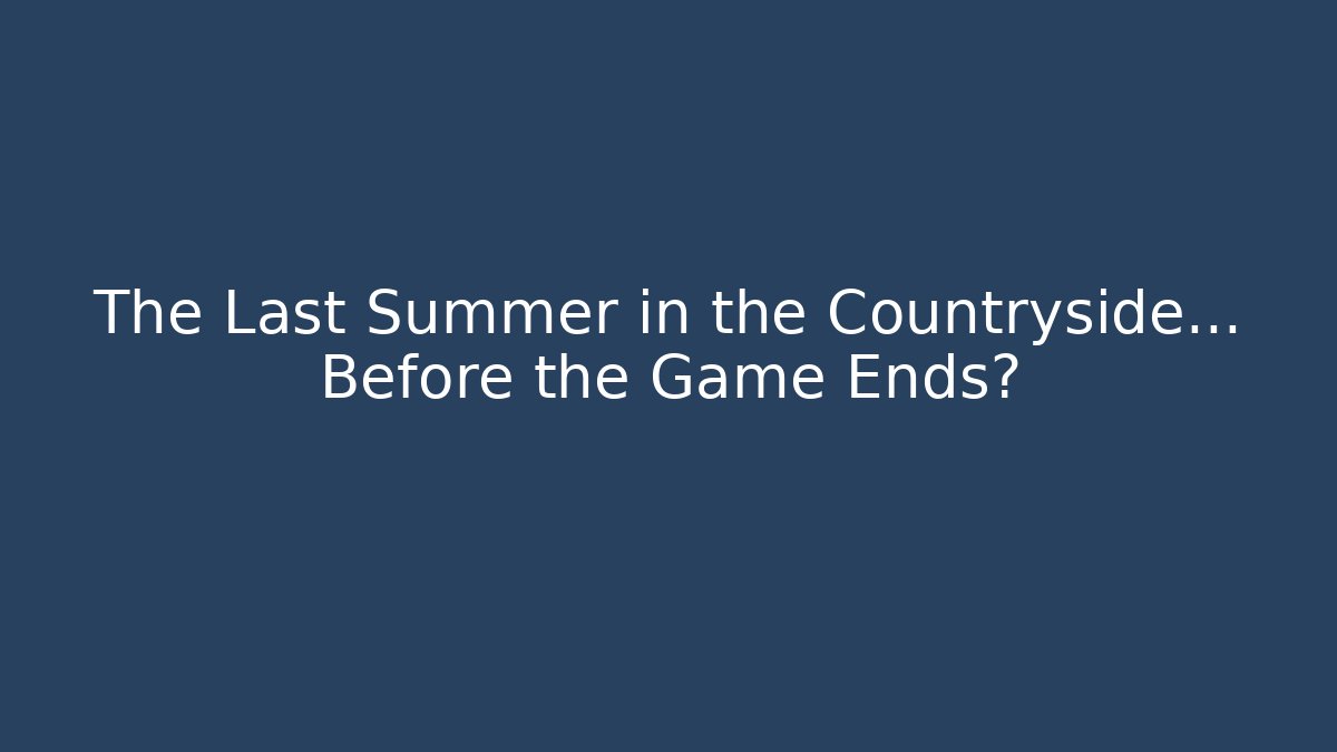 The Last Summer in the Countryside… Before the Game Ends?
