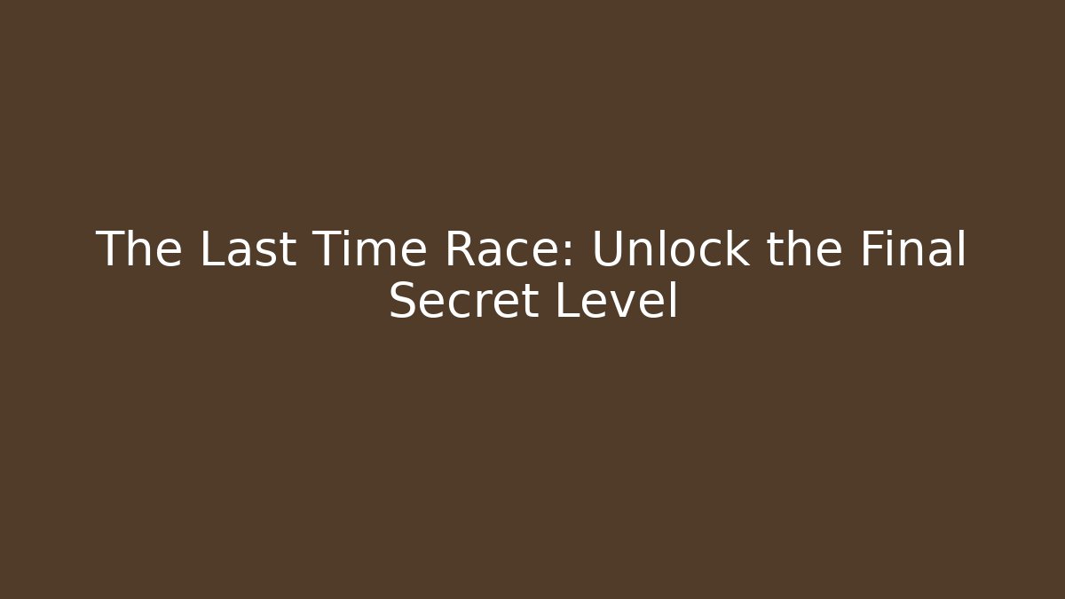 The Last Time Race: Unlock the Final Secret Level
