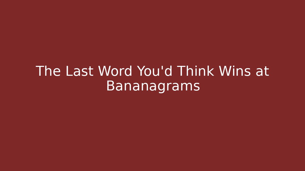 The Last Word You'd Think Wins at Bananagrams