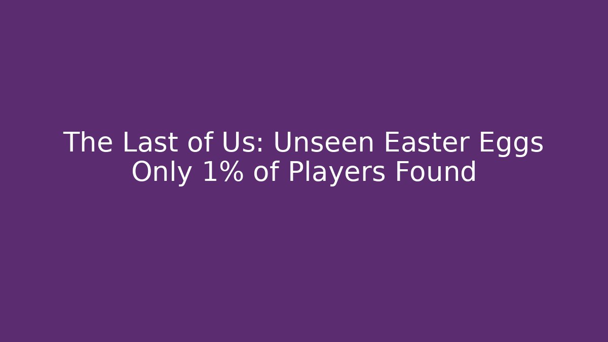 The Last of Us: Unseen Easter Eggs Only 1% of Players Found