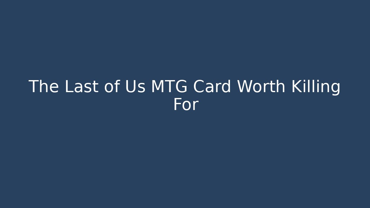 The Last of Us MTG Card Worth Killing For