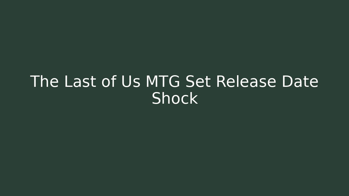 The Last of Us MTG Set Release Date Shock