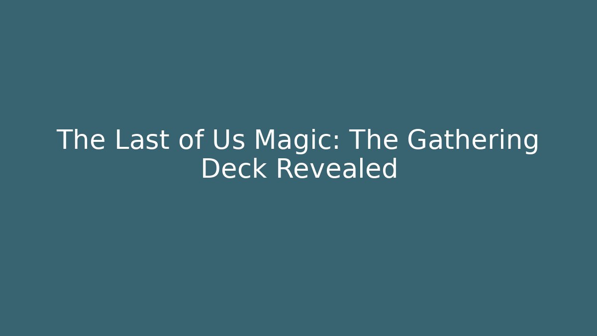 The Last of Us Magic: The Gathering Deck Revealed