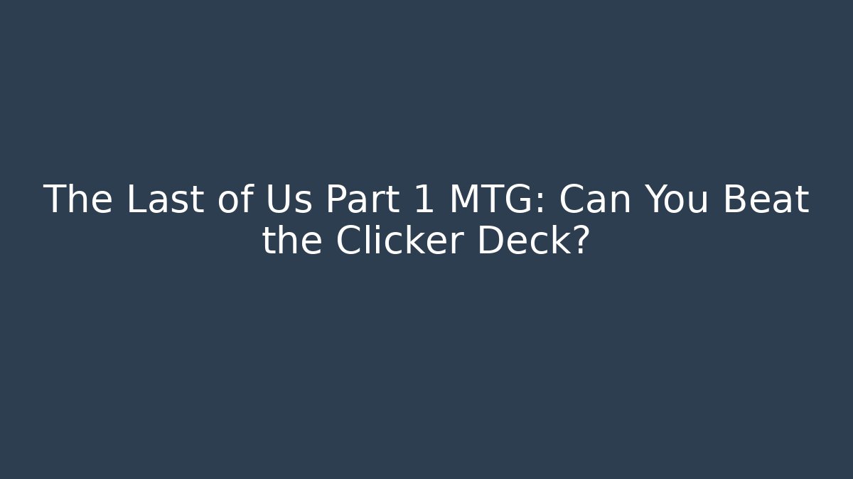 The Last of Us Part 1 MTG: Can You Beat the Clicker Deck?