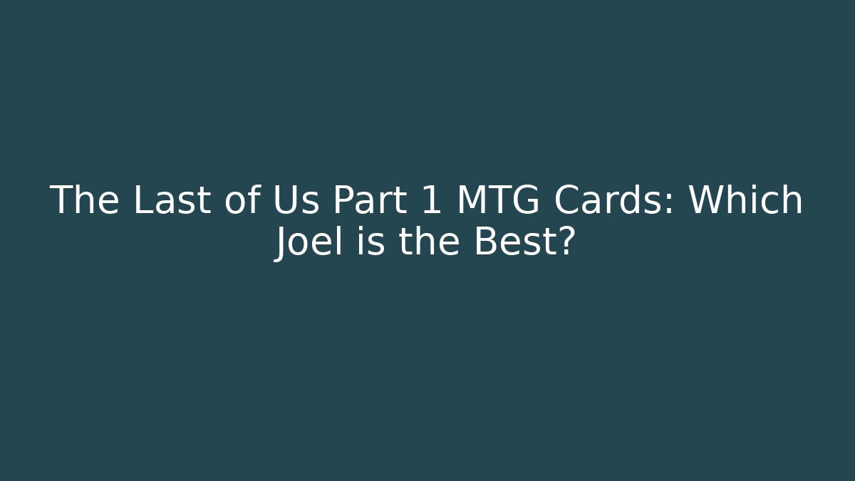 The Last of Us Part 1 MTG Cards: Which Joel is the Best?