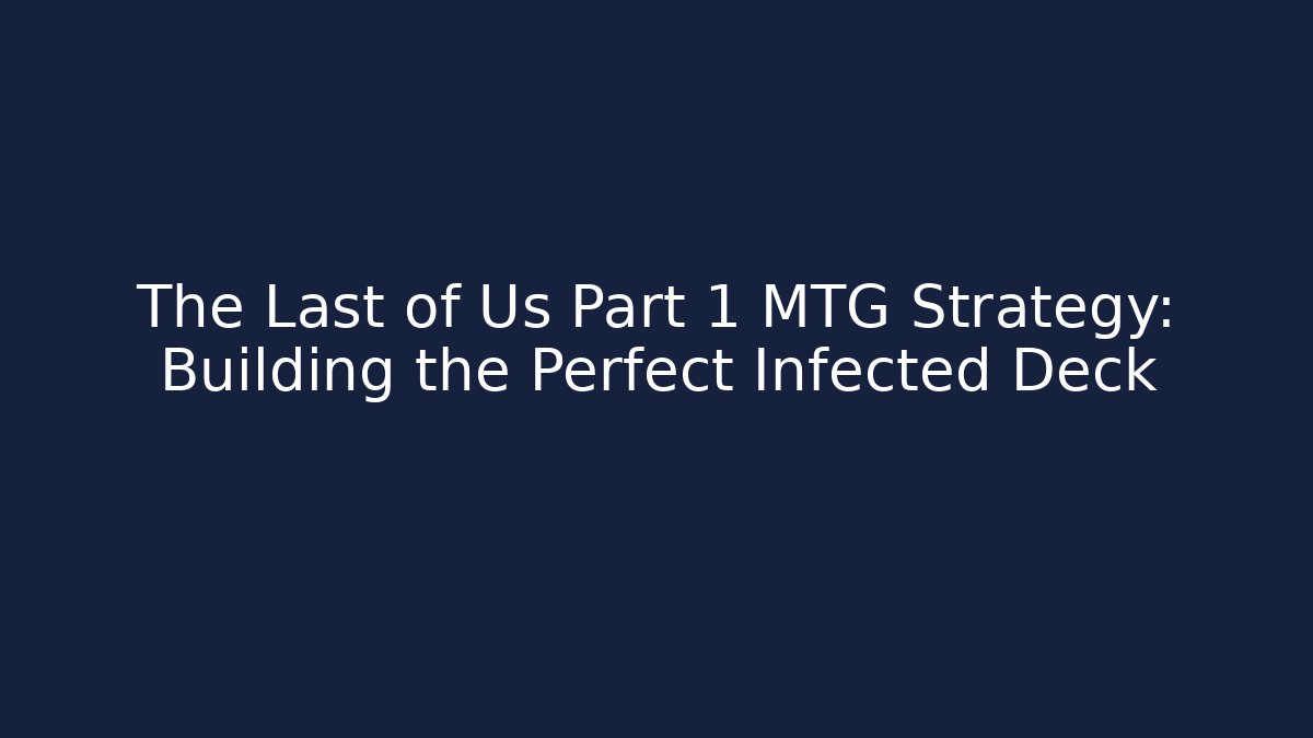The Last of Us Part 1 MTG Strategy: Building the Perfect Infected Deck