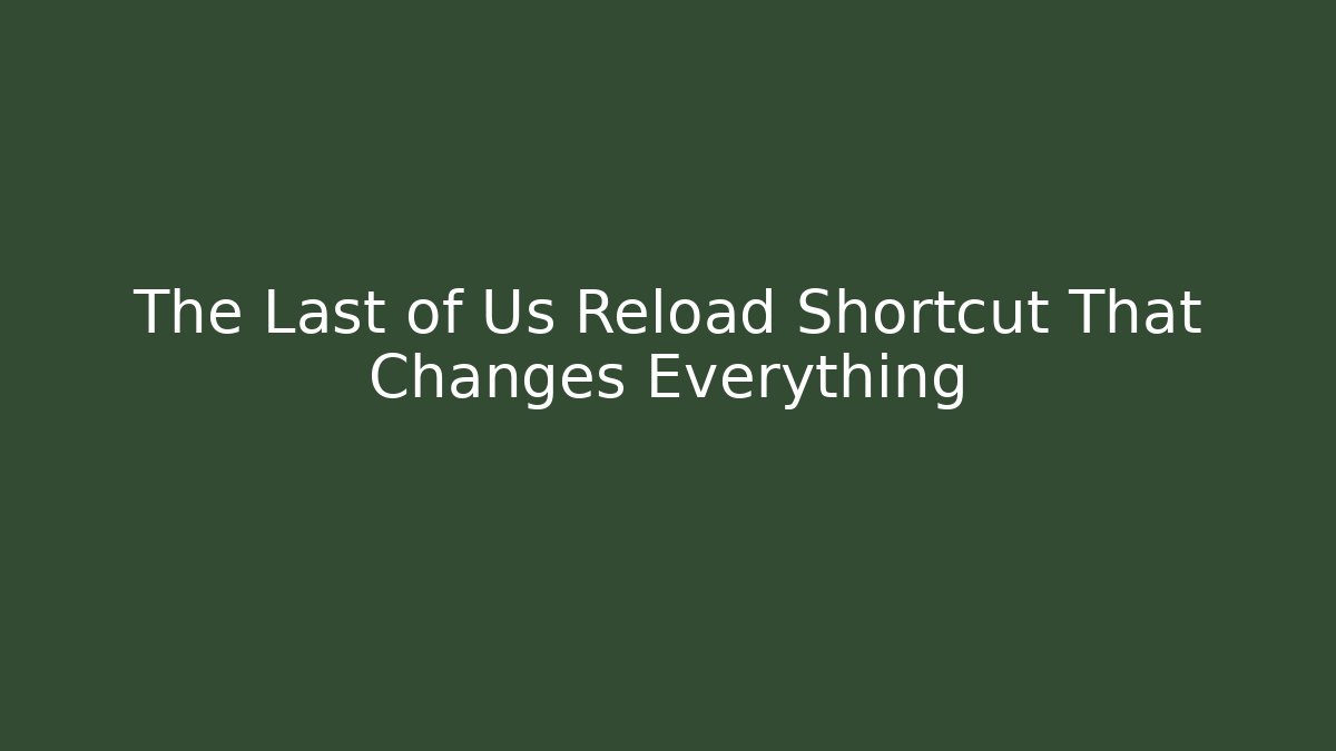 The Last of Us Reload Shortcut That Changes Everything