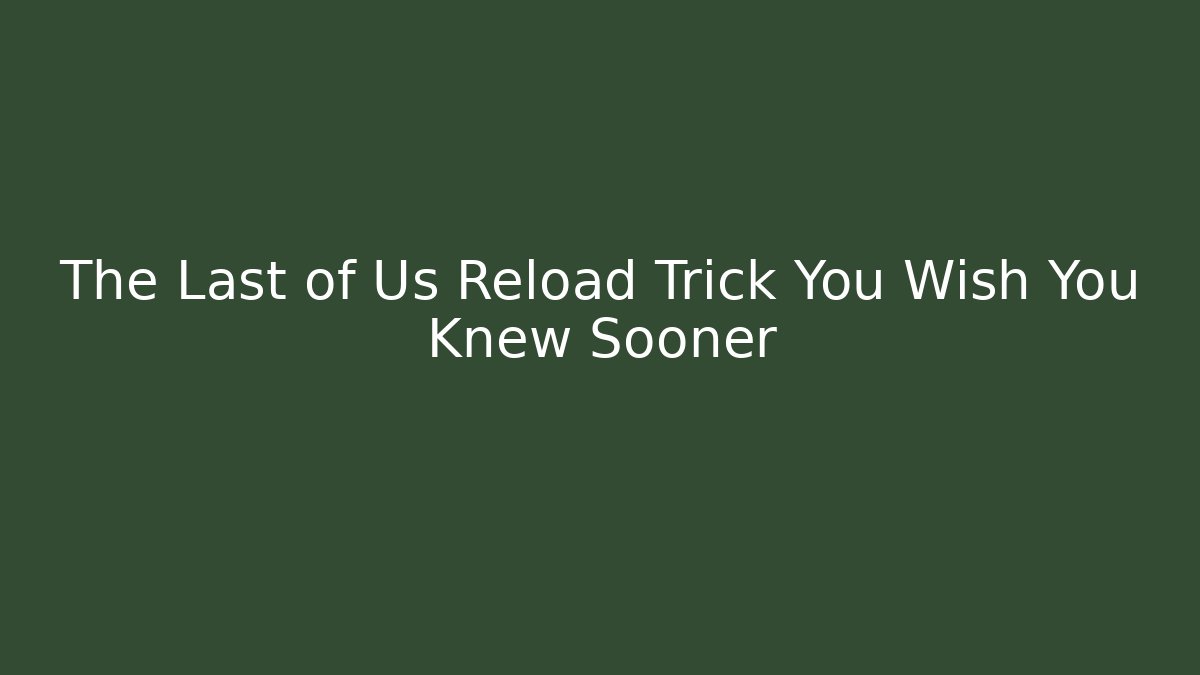 The Last of Us Reload Trick You Wish You Knew Sooner - Felix Cat Insurance