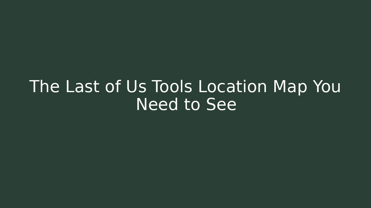 The Last of Us Tools Location Map You Need to See