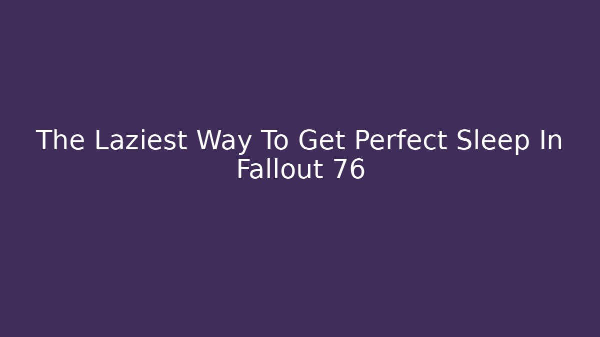 The Laziest Way To Get Perfect Sleep In Fallout 76