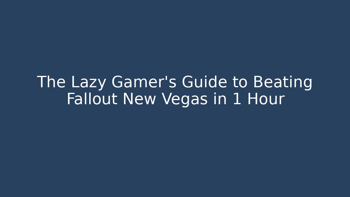 The Lazy Gamer's Guide to Beating Fallout New Vegas in 1 Hour