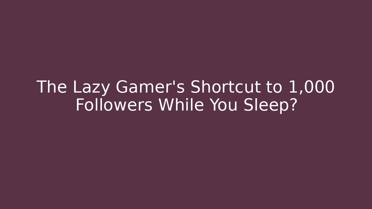 The Lazy Gamer's Shortcut to 1,000 Followers While You Sleep?