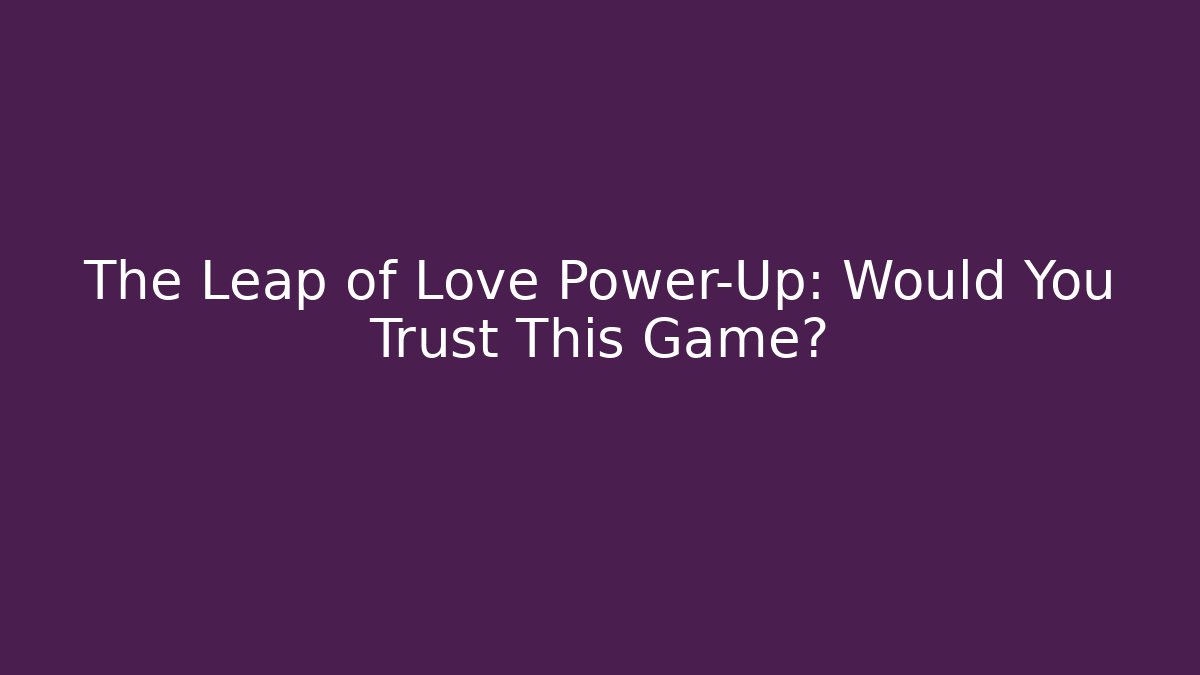 The Leap of Love Power-Up: Would You Trust This Game?