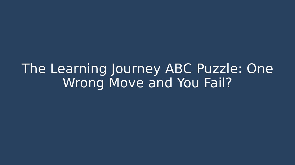 The Learning Journey ABC Puzzle: One Wrong Move and You Fail?
