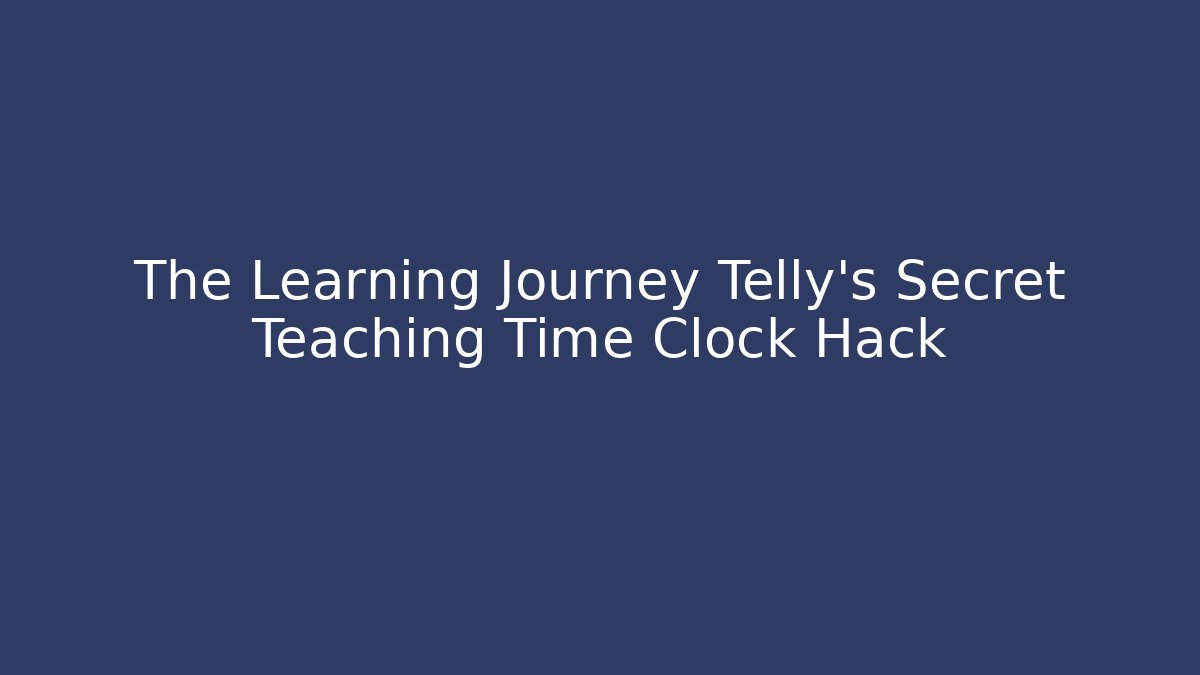 The Learning Journey Telly's Secret Teaching Time Clock Hack