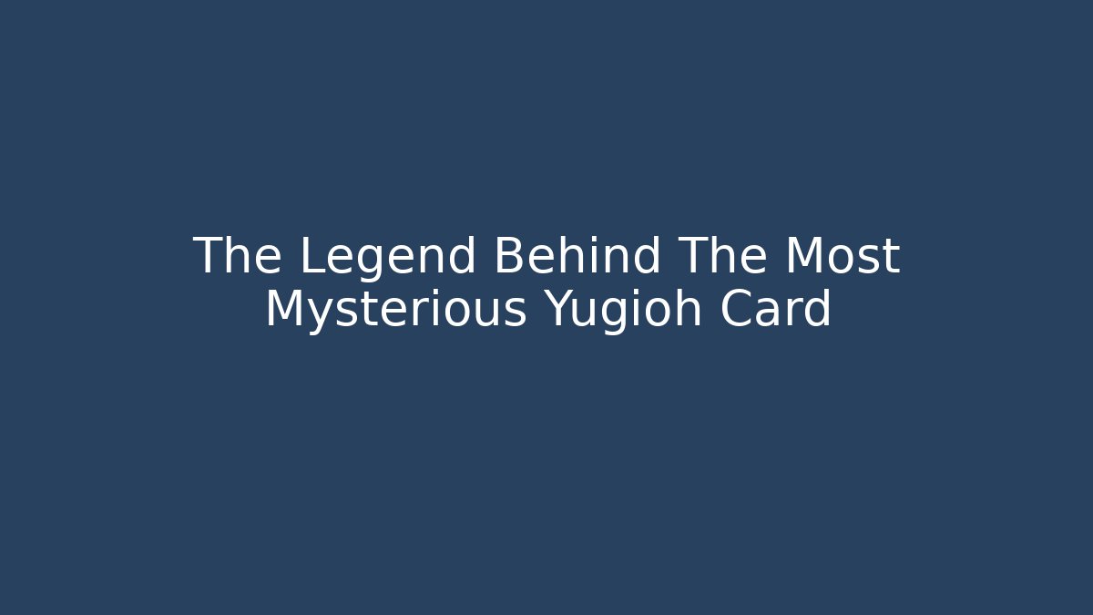 The Legend Behind The Most Mysterious Yugioh Card