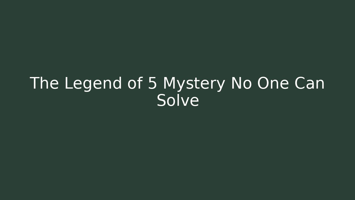 The Legend of 5 Mystery No One Can Solve