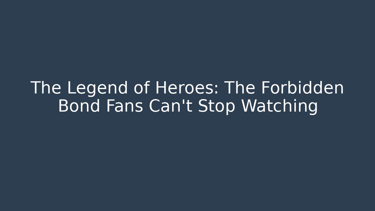 The Legend of Heroes: The Forbidden Bond Fans Can't Stop Watching