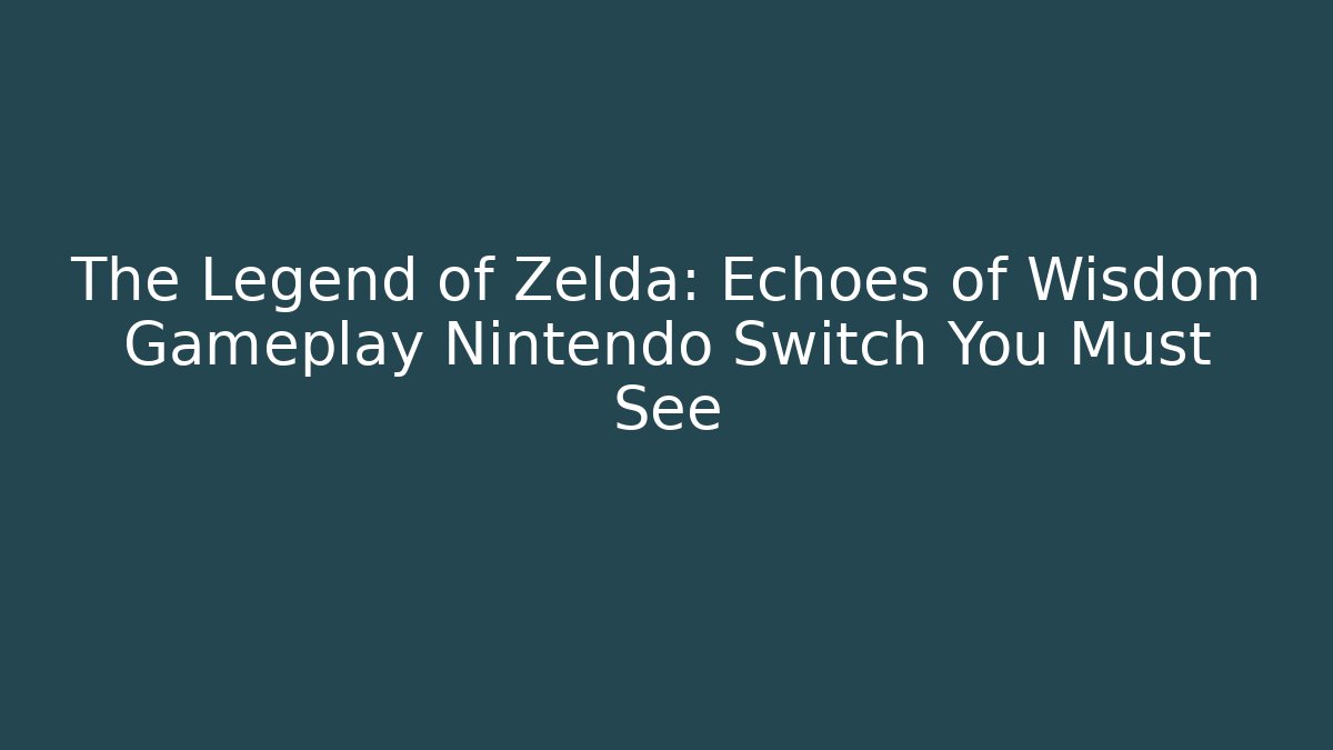 The Legend of Zelda: Echoes of Wisdom Gameplay Nintendo Switch You Must See