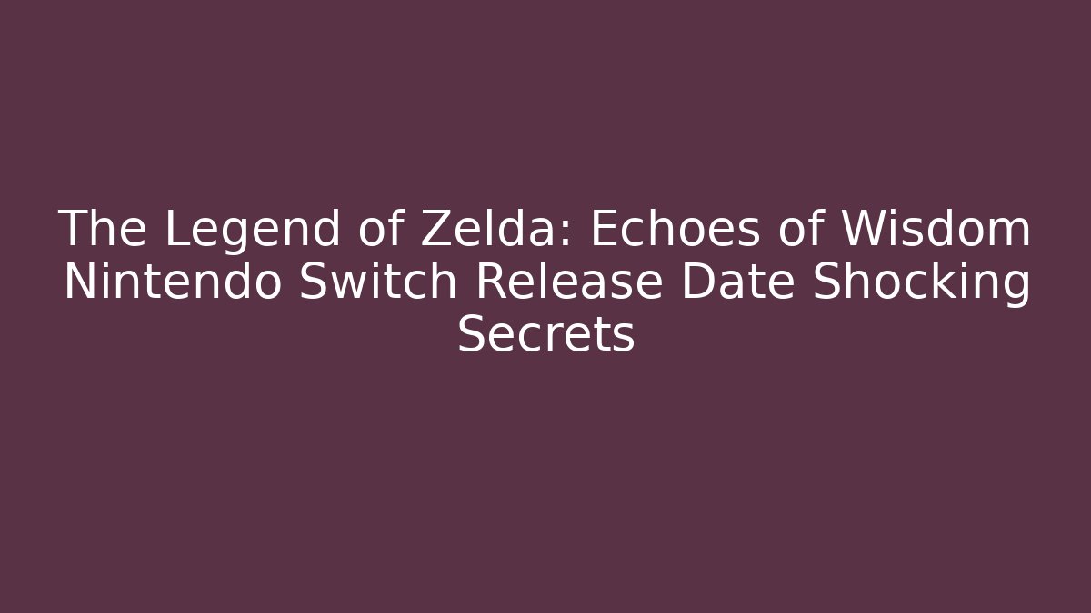 The Legend of Zelda: Echoes of Wisdom Nintendo Switch Release Date Shocking Secrets