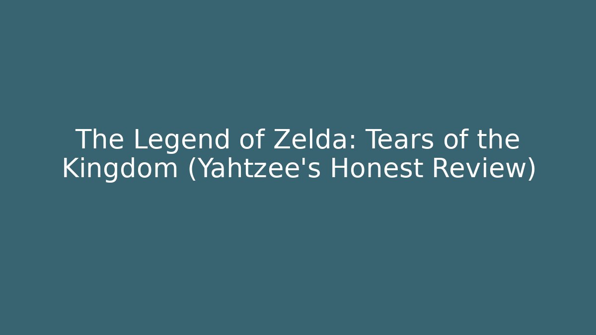 The Legend of Zelda: Tears of the Kingdom (Yahtzee's Honest Review)