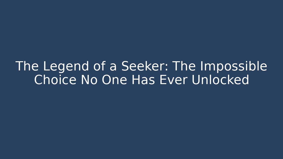 The Legend of a Seeker: The Impossible Choice No One Has Ever Unlocked