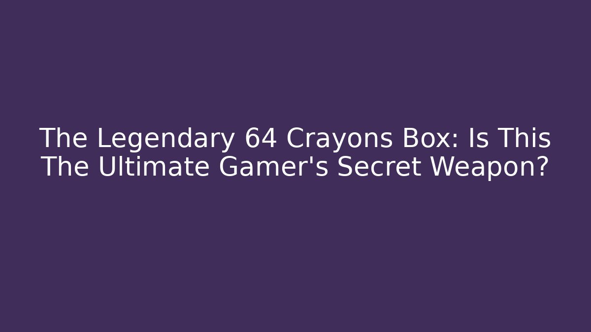 The Legendary 64 Crayons Box: Is This The Ultimate Gamer's Secret Weapon?