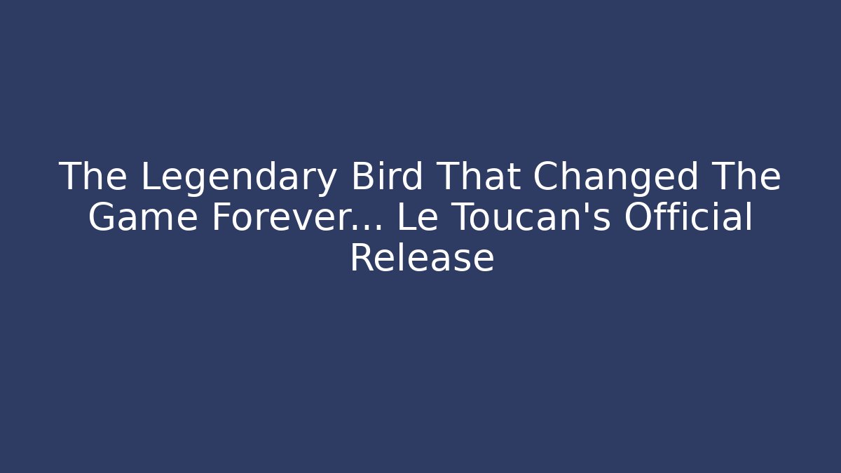 The Legendary Bird That Changed The Game Forever… Le Toucan’s Official Release