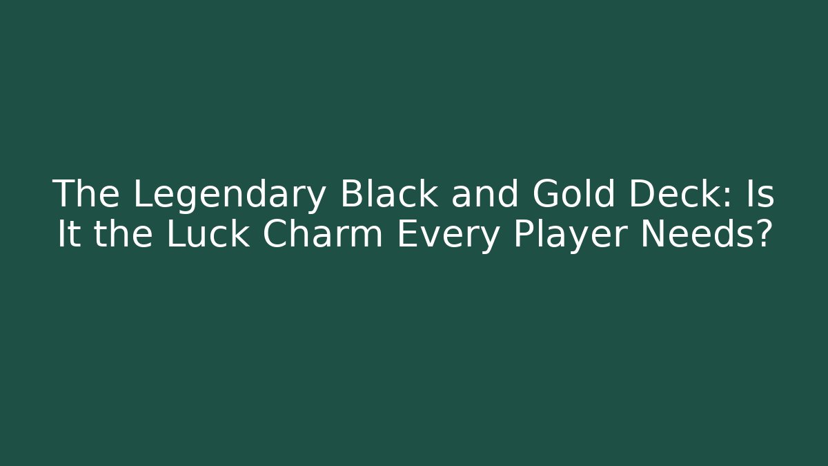 The Legendary Black and Gold Deck: Is It the Luck Charm Every Player Needs?