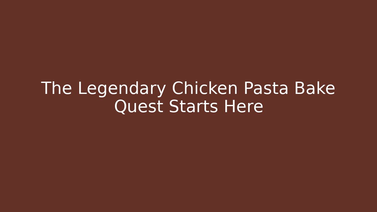 The Legendary Chicken Pasta Bake Quest Starts Here