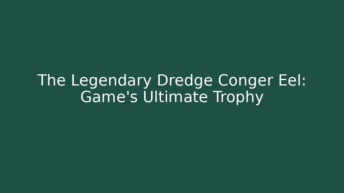 The Legendary Dredge Conger Eel: Game's Ultimate Trophy - Felix Cat Insurance