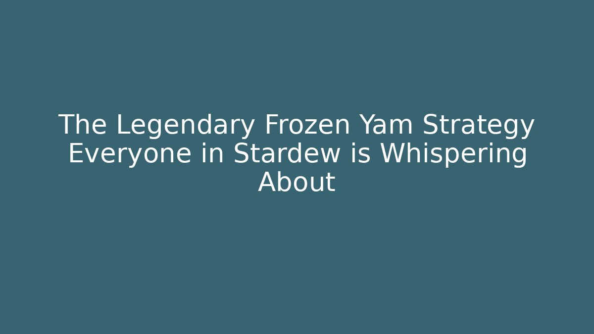 The Legendary Frozen Yam Strategy Everyone in Stardew is Whispering About
