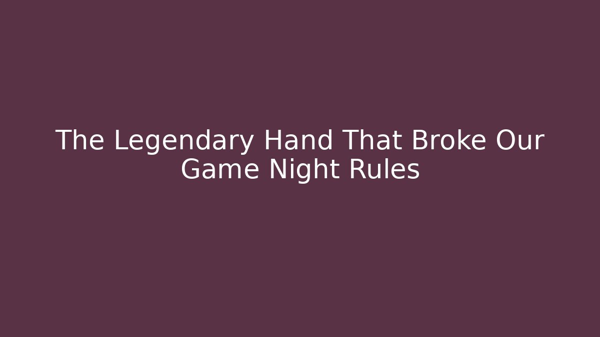 The Legendary Hand That Broke Our Game Night Rules