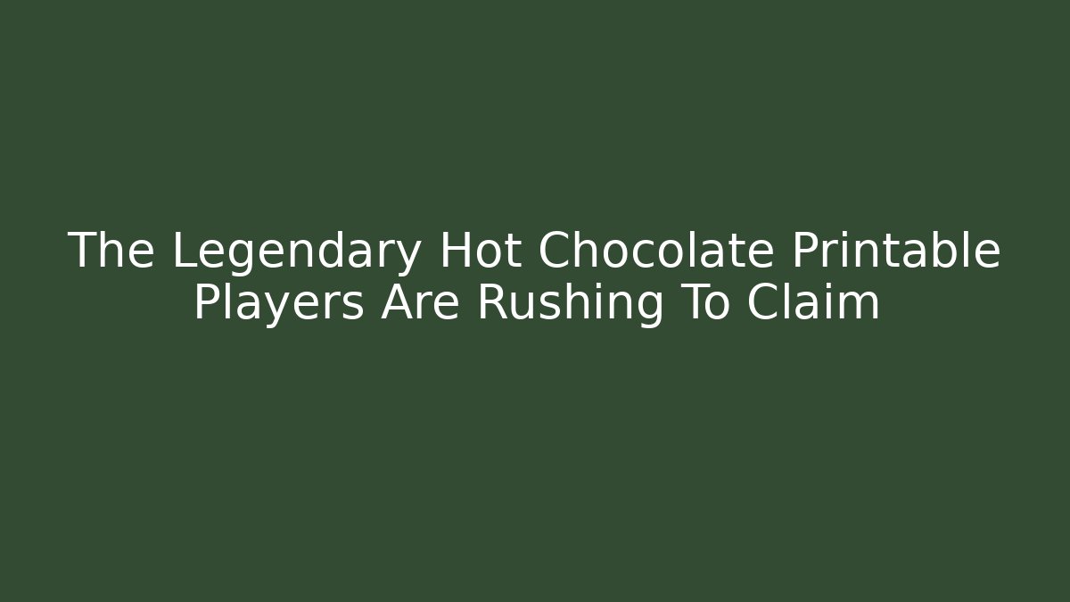 The Legendary Hot Chocolate Printable Players Are Rushing To Claim