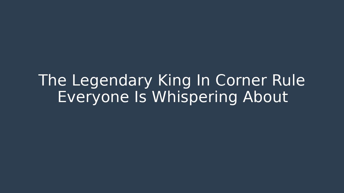 The Legendary King In Corner Rule Everyone Is Whispering About