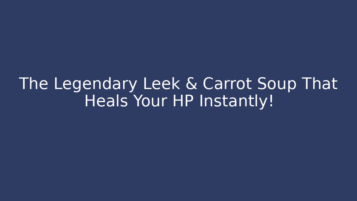 The Legendary Leek & Carrot Soup That Heals Your HP Instantly!