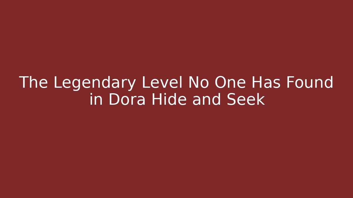 The Legendary Level No One Has Found in Dora Hide and Seek