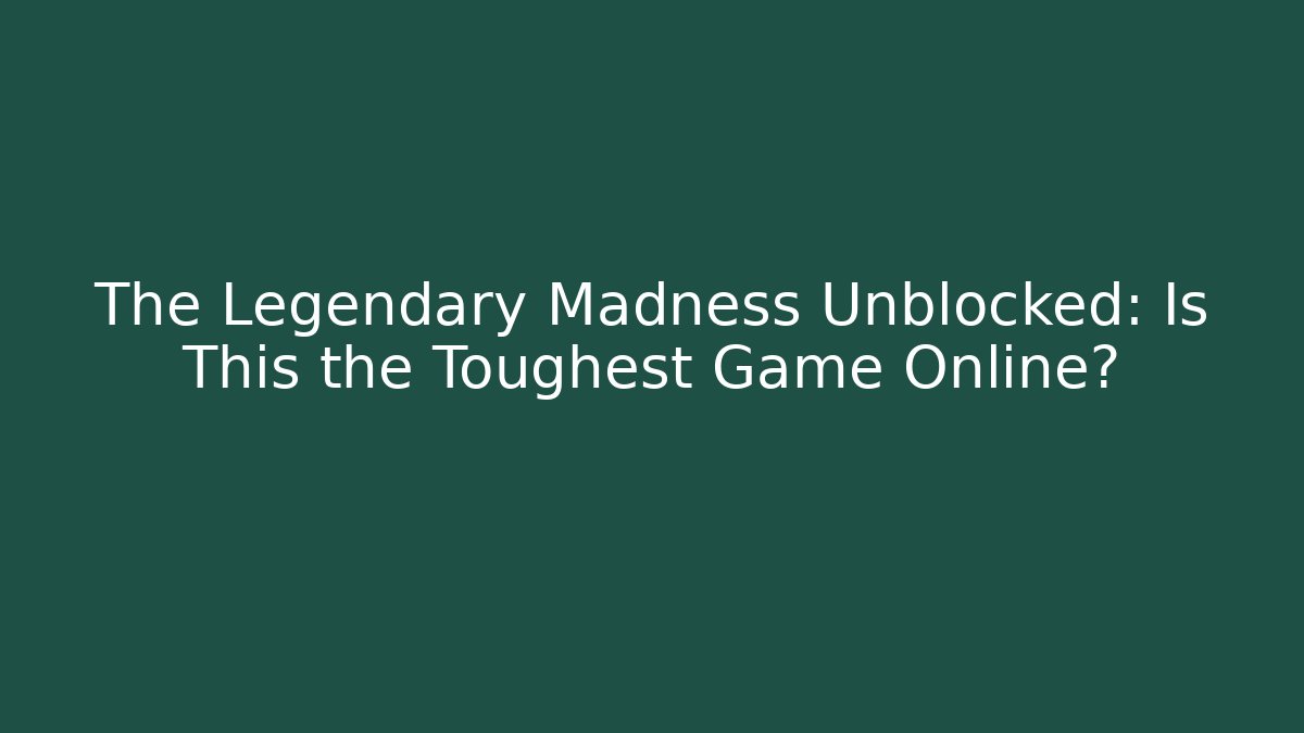 The Legendary Madness Unblocked: Is This the Toughest Game Online?