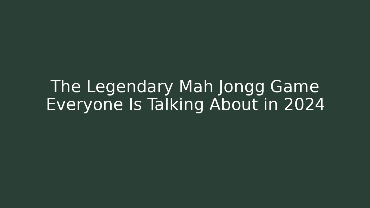 The Legendary Mah Jongg Game Everyone Is Talking About in 2024
