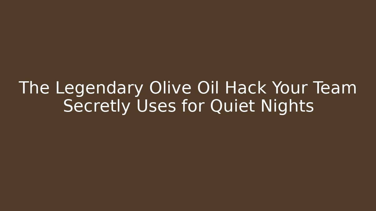 The Legendary Olive Oil Hack Your Team Secretly Uses for Quiet Nights