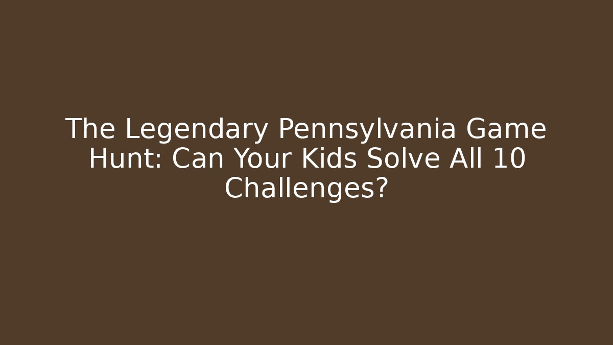 The Legendary Pennsylvania Game Hunt: Can Your Kids Solve All 10 Challenges?