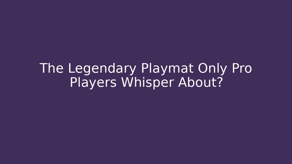 The Legendary Playmat Only Pro Players Whisper About?