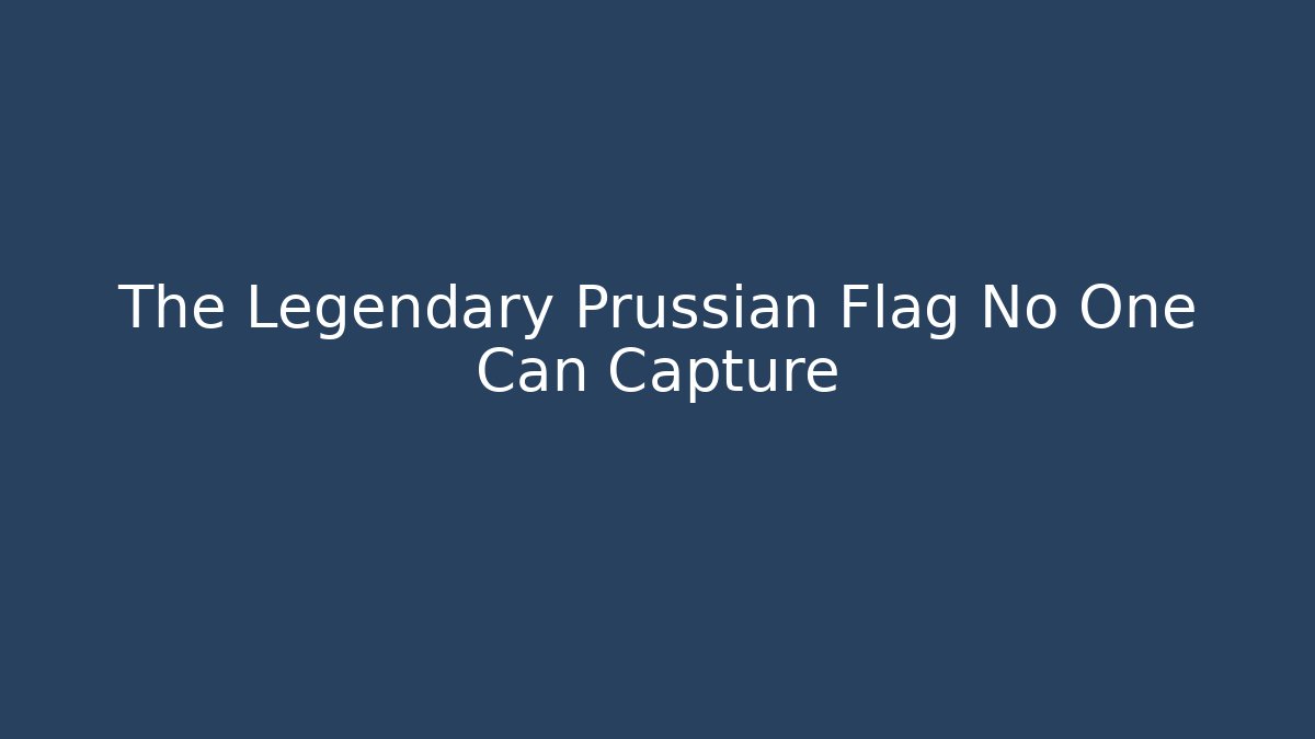 The Legendary Prussian Flag No One Can Capture
