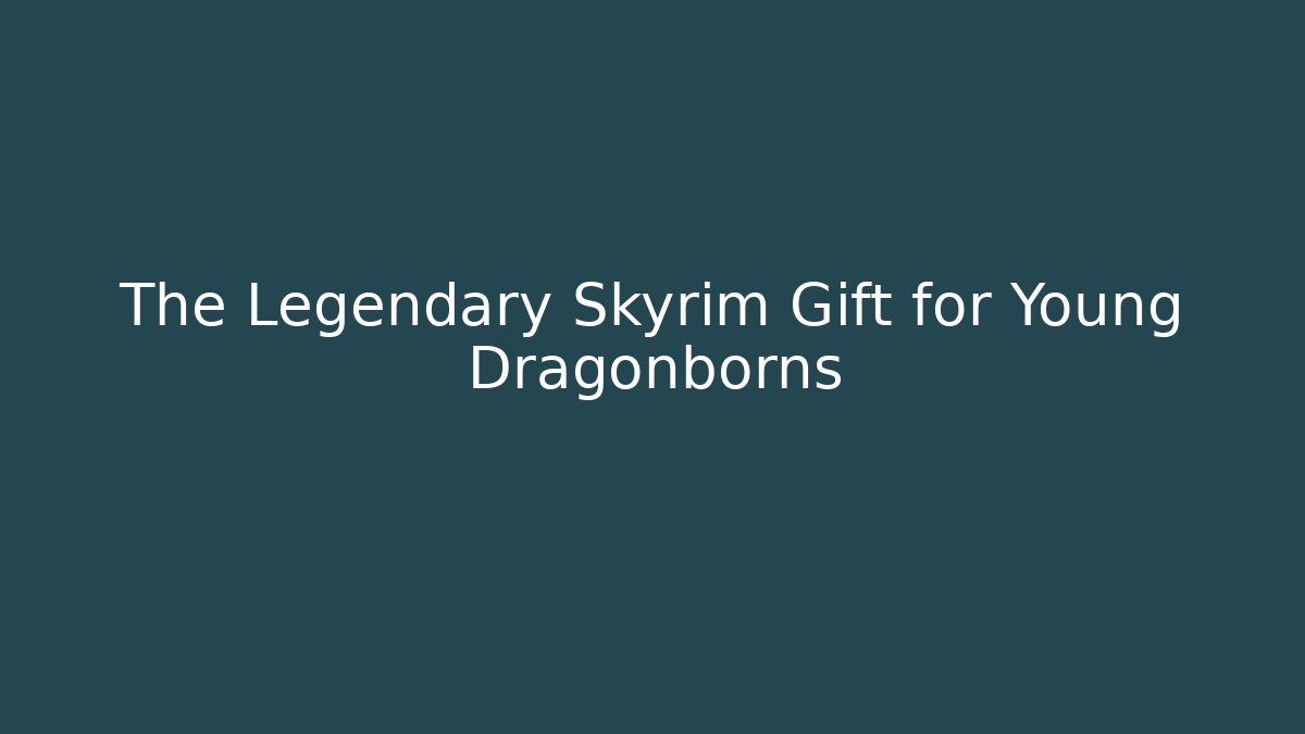 The Legendary Skyrim Gift for Young Dragonborns