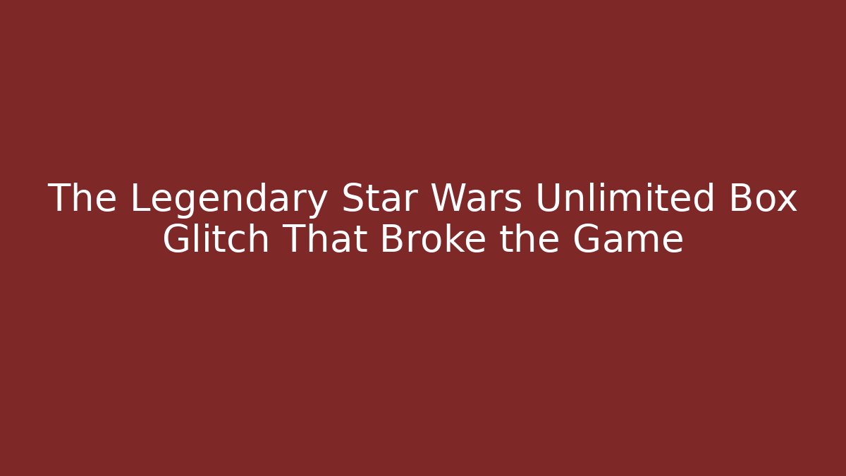 The Legendary Star Wars Unlimited Box Glitch That Broke the Game
