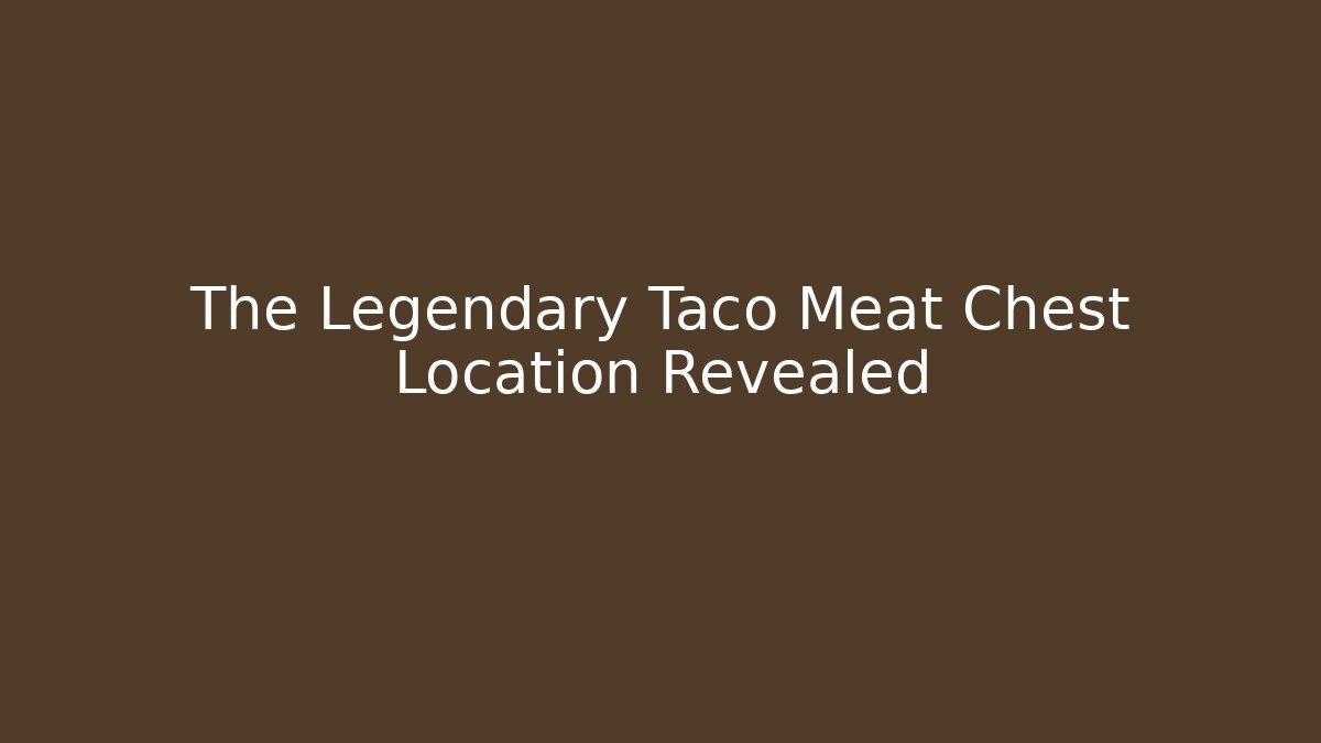 The Legendary Taco Meat Chest Location Revealed